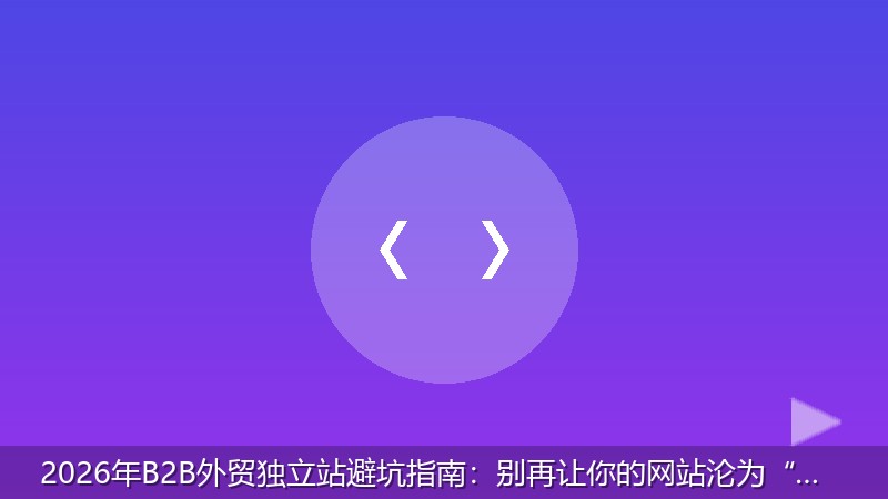 2026年B2B外贸独立站避坑指南：别再让你的网站沦为“数字仓库”