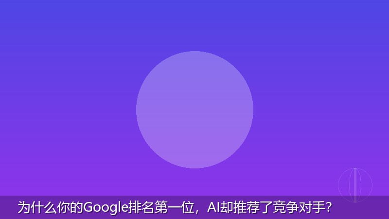 为什么你的Google排名第一位，AI却推荐了竞争对手？